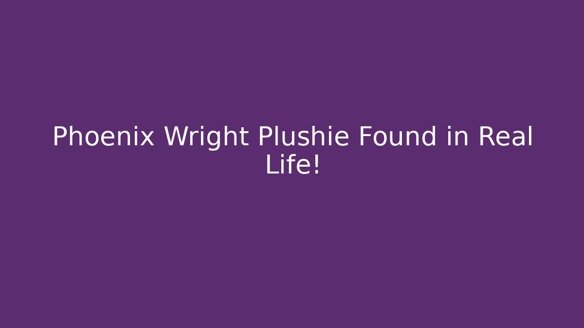 Phoenix Wright Plushie Found in Real Life! - Critter Realm