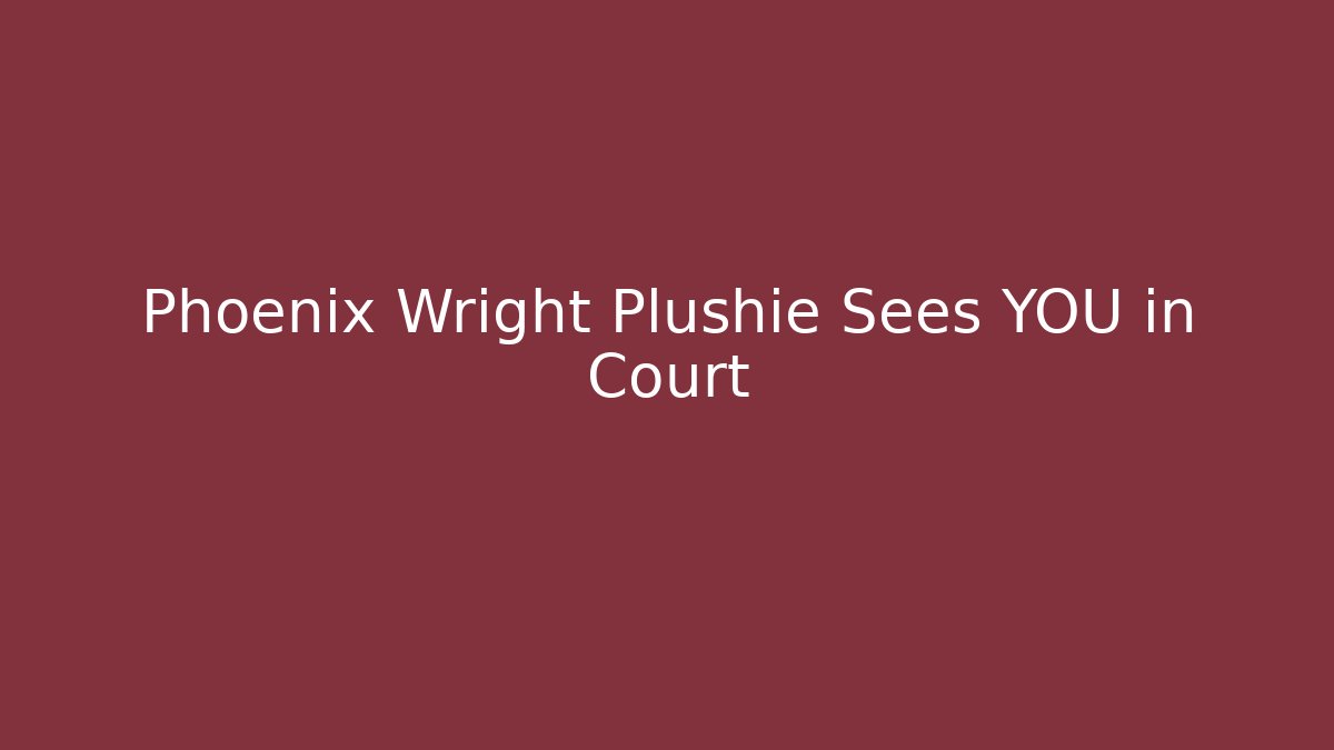 Phoenix Wright Plushie Sees YOU in Court