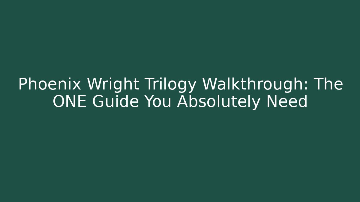 Phoenix Wright Trilogy Walkthrough: The ONE Guide You Absolutely Need