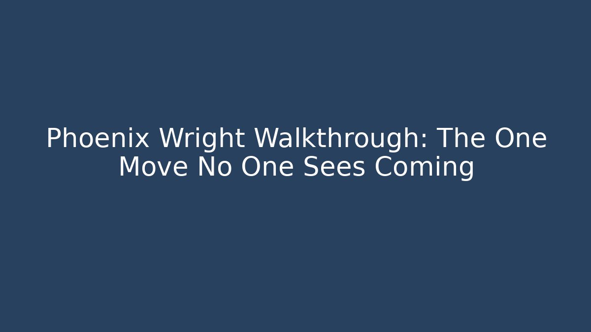 Phoenix Wright Walkthrough: The One Move No One Sees Coming