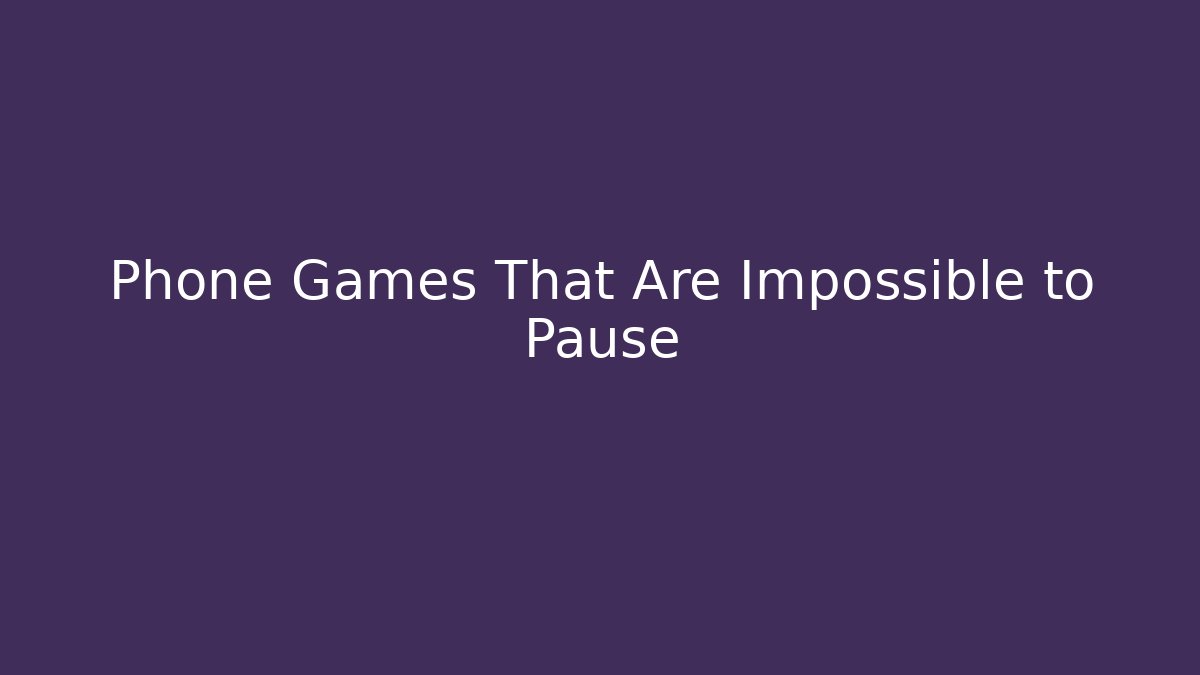 Phone Games That Are Impossible to Pause