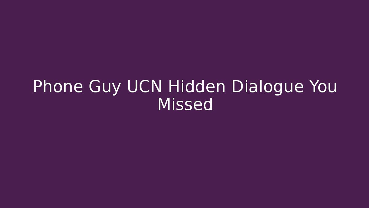 Phone Guy UCN Hidden Dialogue You Missed