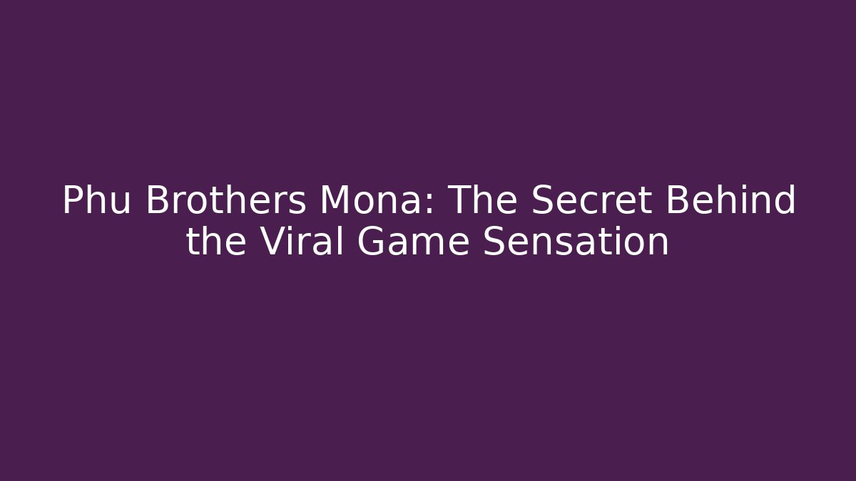 Phu Brothers Mona: The Secret Behind the Viral Game Sensation