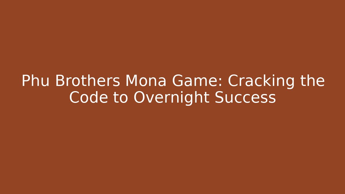 Phu Brothers Mona Game: Cracking the Code to Overnight Success