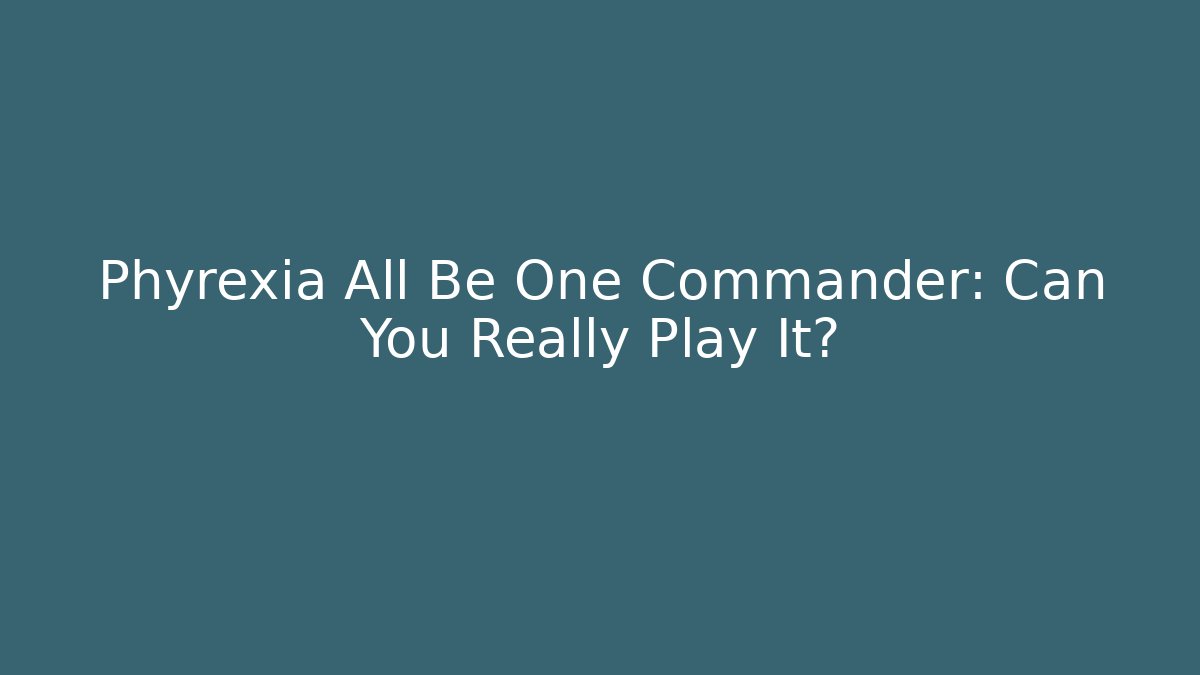 Phyrexia All Be One Commander: Can You Really Play It?