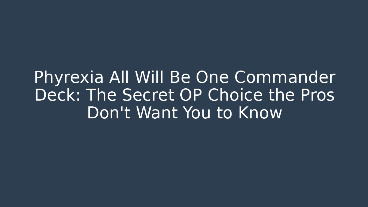 Phyrexia All Will Be One Commander Deck: The Secret OP Choice the Pros Don't Want You to Know