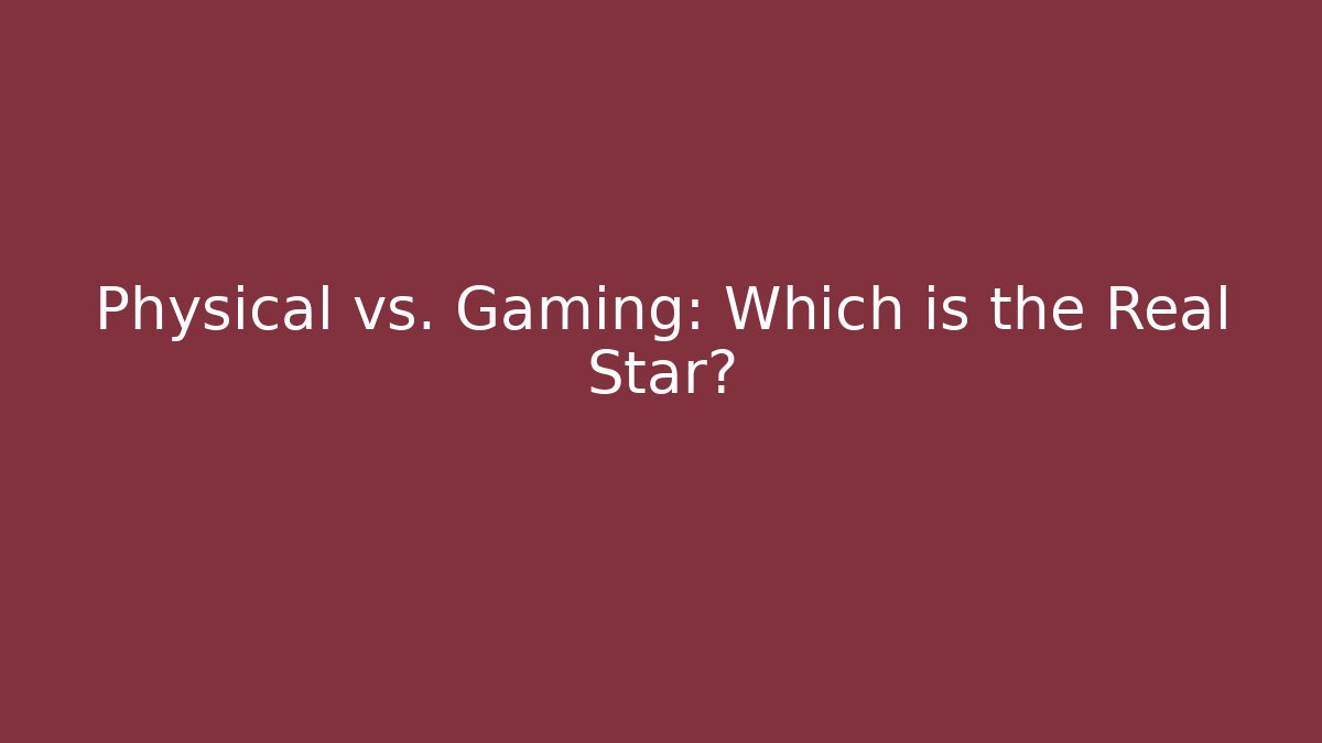 Physical vs. Gaming: Which is the Real Star?