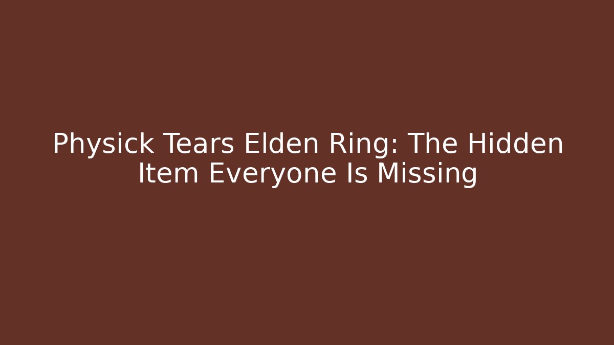Physick Tears Elden Ring: The Hidden Item Everyone Is Missing - Critter Realm
