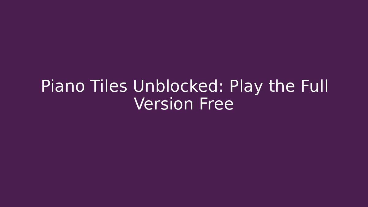 Piano Tiles Unblocked: Play the Full Version Free