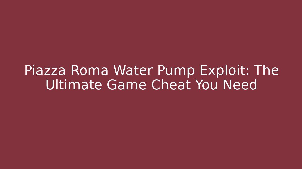 Piazza Roma Water Pump Exploit: The Ultimate Game Cheat You Need - Critter Realm