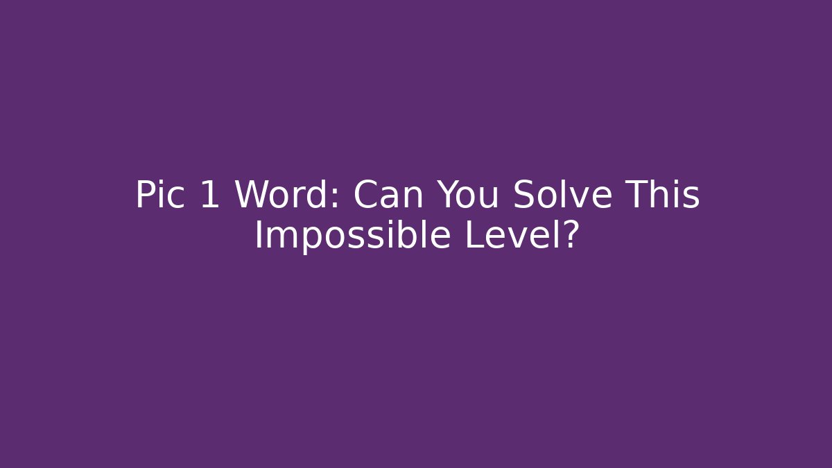 Pic 1 Word: Can You Solve This Impossible Level? - Critter Realm