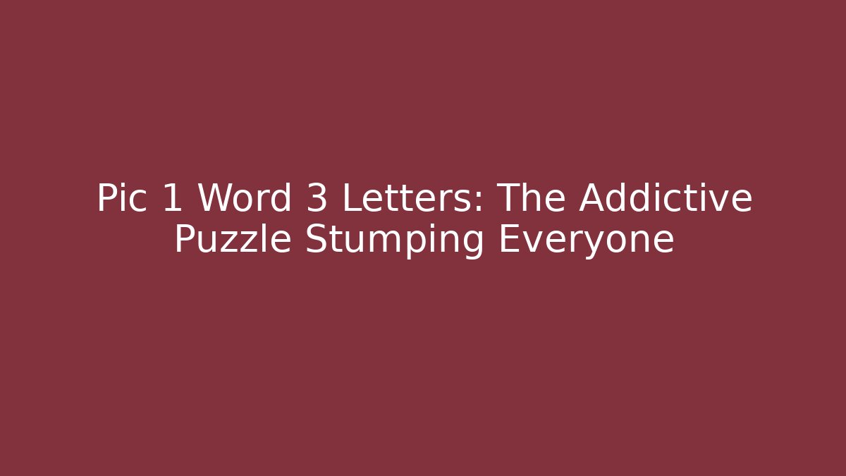 Pic 1 Word 3 Letters: The Addictive Puzzle Stumping Everyone