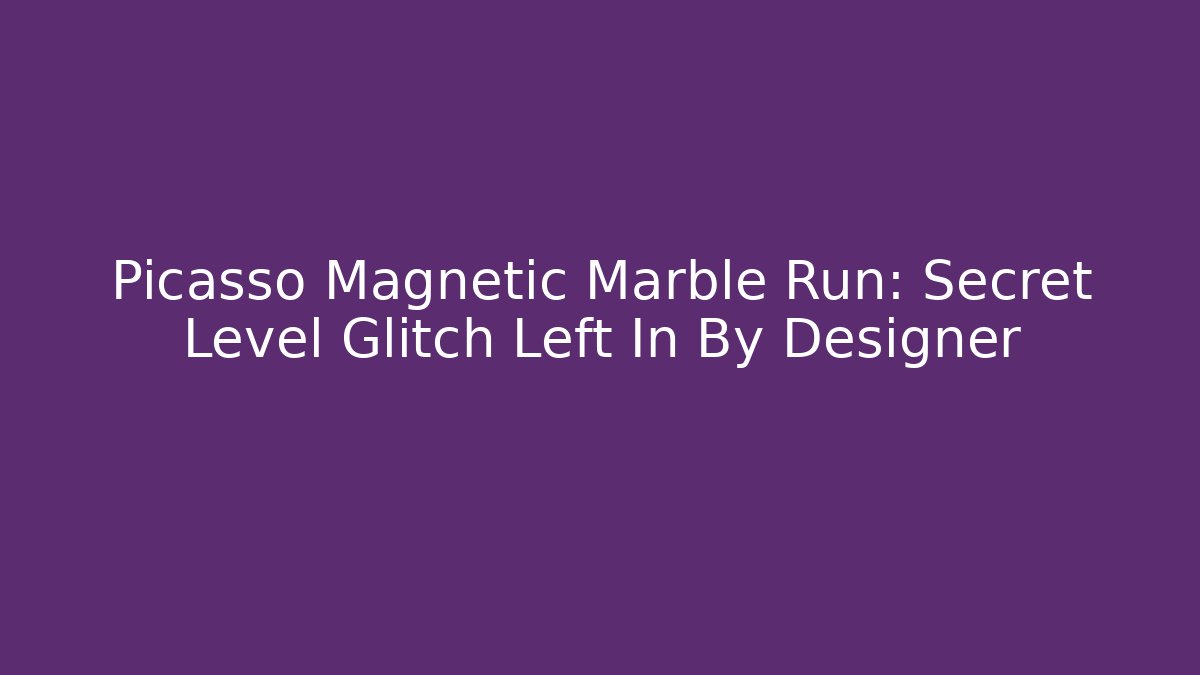 Picasso Magnetic Marble Run: Secret Level Glitch Left In By Designer