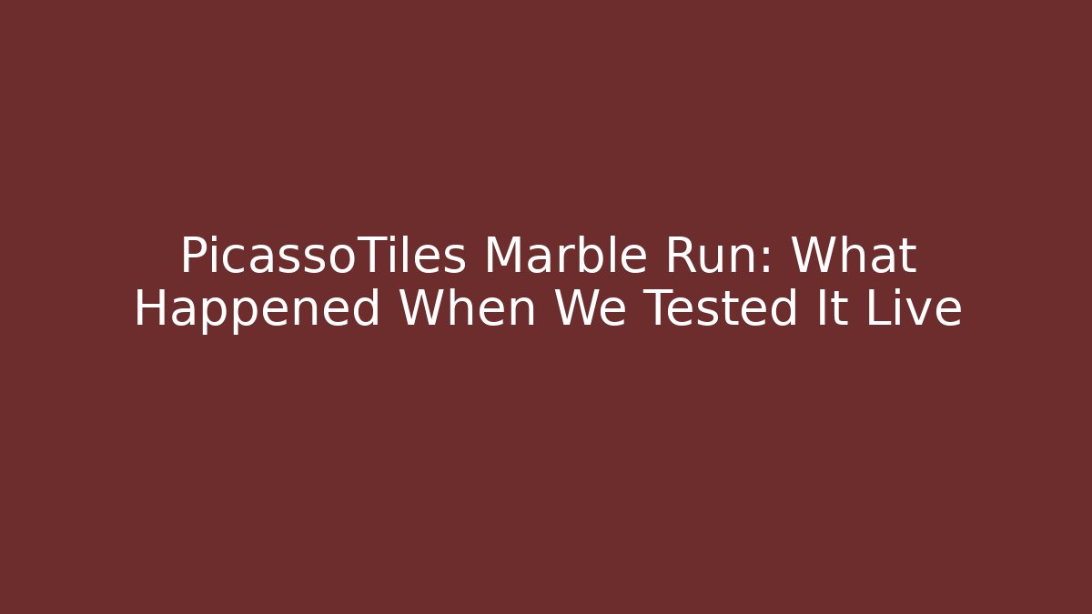 PicassoTiles Marble Run: What Happened When We Tested It Live