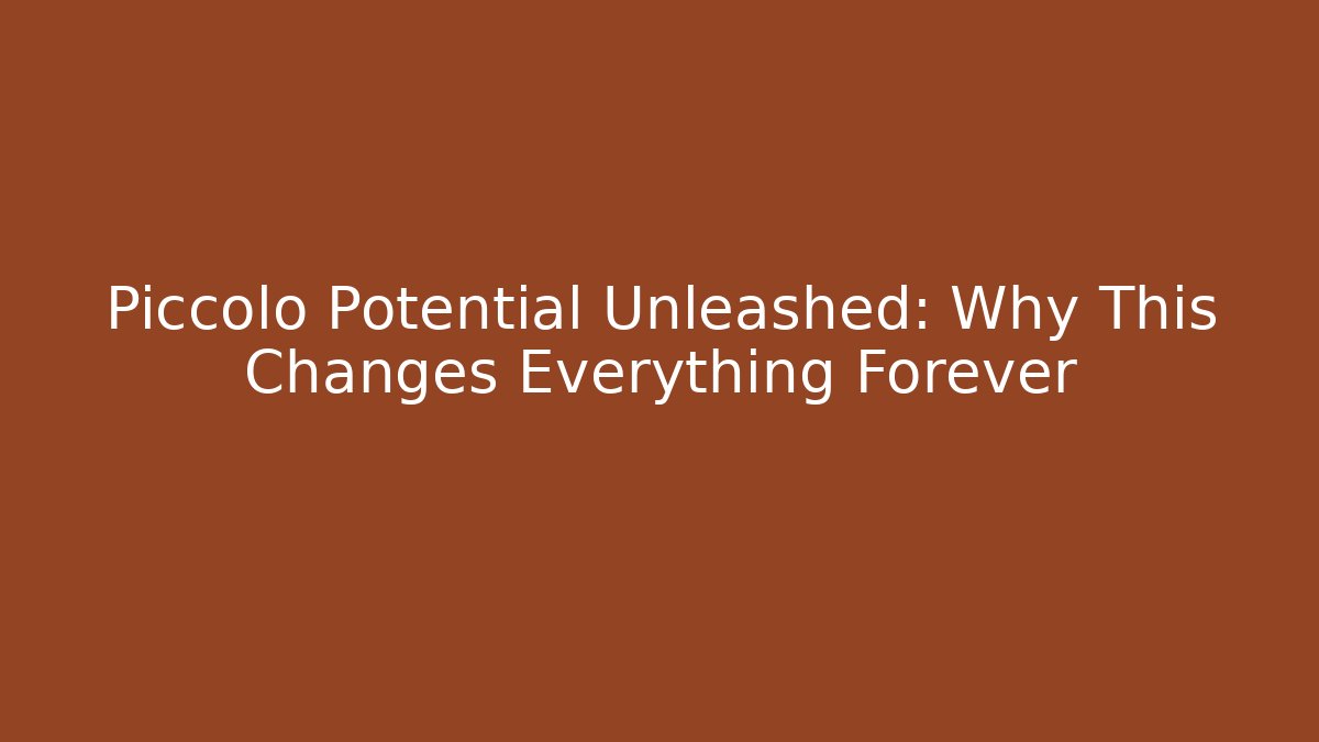 Piccolo Potential Unleashed: Why This Changes Everything Forever