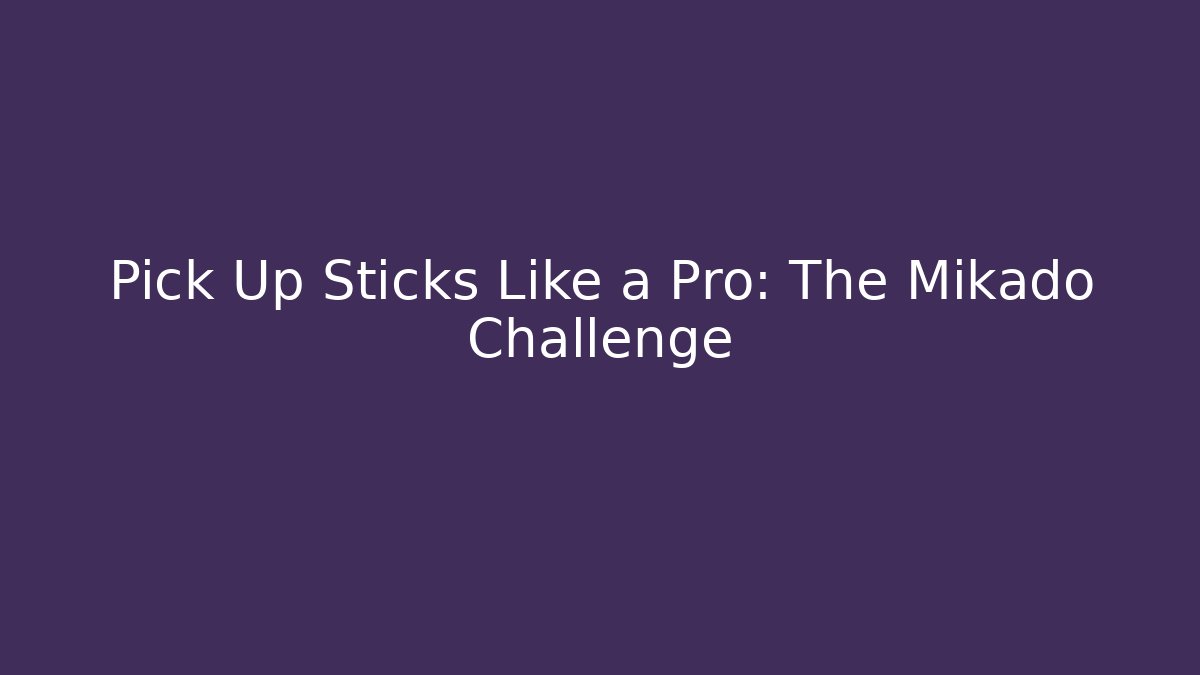 Pick Up Sticks Like a Pro: The Mikado Challenge