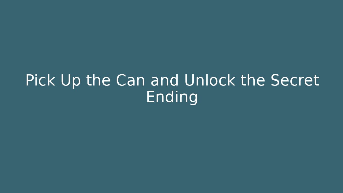 Pick Up the Can and Unlock the Secret Ending