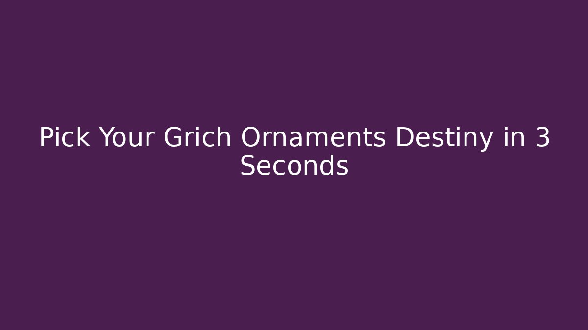 Pick Your Grich Ornaments Destiny in 3 Seconds