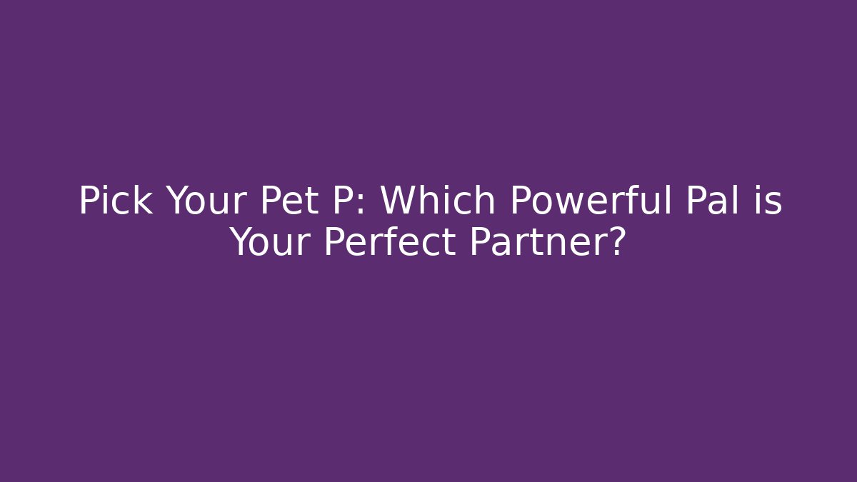 Pick Your Pet P: Which Powerful Pal is Your Perfect Partner?