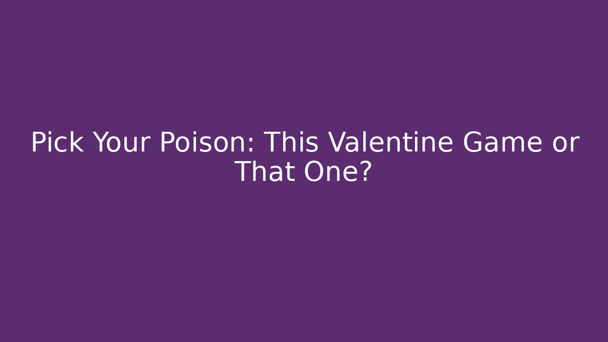 Pick Your Poison: This Valentine Game or That One?