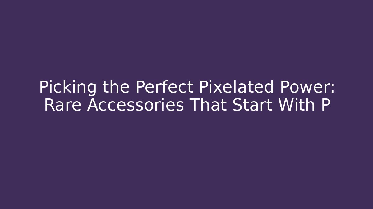 Picking the Perfect Pixelated Power: Rare Accessories That Start With P - Critter Realm