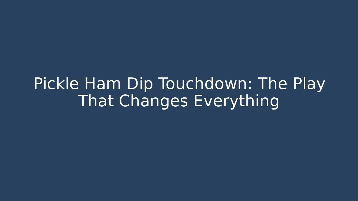 Pickle Ham Dip Touchdown: The Play That Changes Everything - Critter Realm