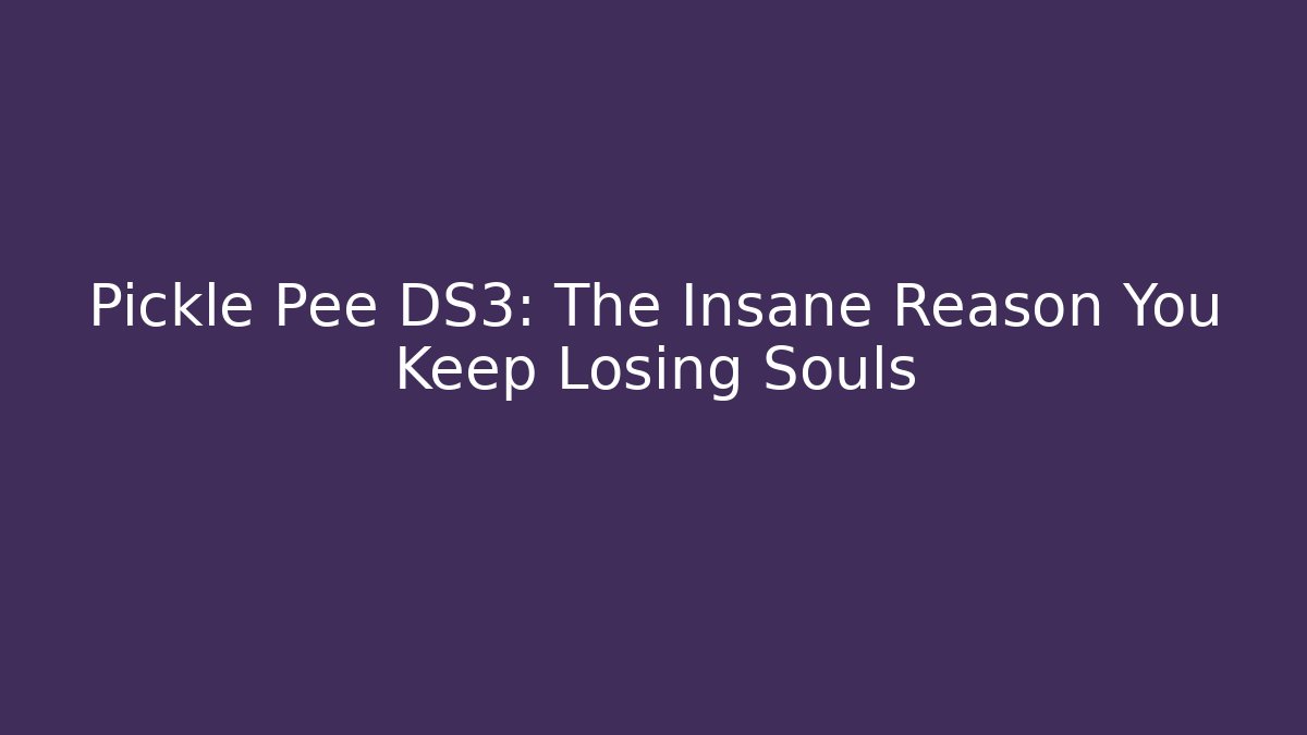 Pickle Pee DS3: The Insane Reason You Keep Losing Souls