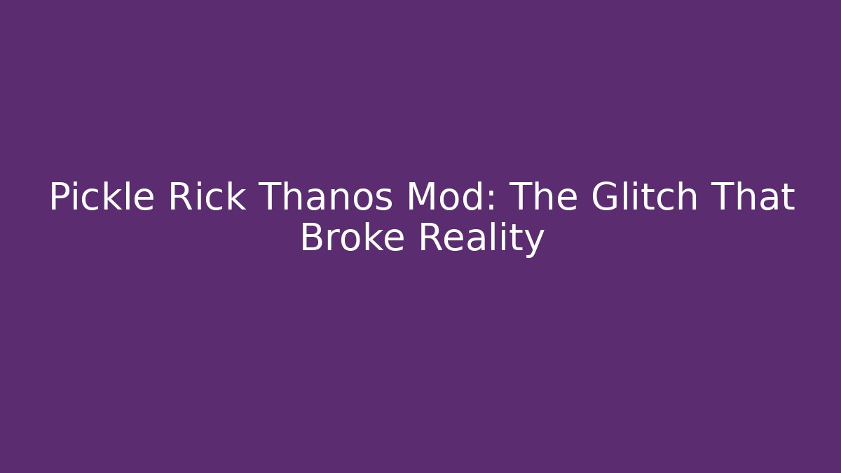 Pickle Rick Thanos Mod: The Glitch That Broke Reality