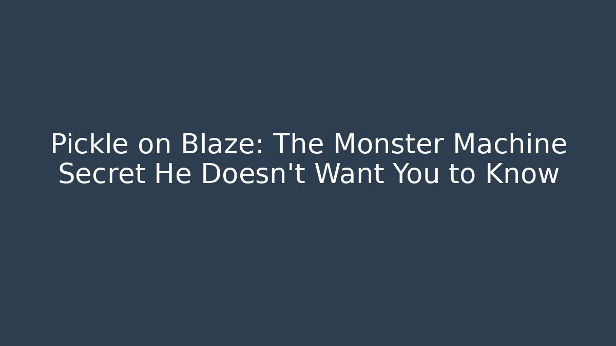 Pickle on Blaze: The Monster Machine Secret He Doesn’t Want You to Know