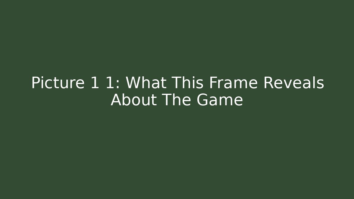 Picture 1 1: What This Frame Reveals About The Game