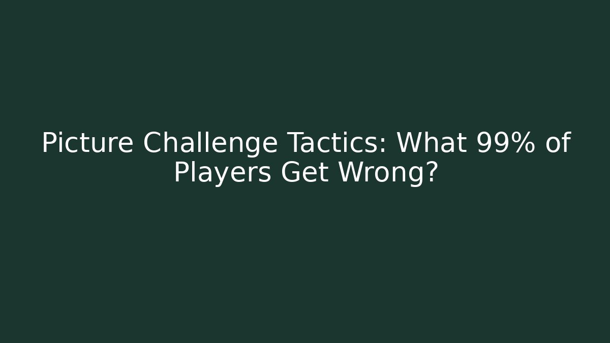 Picture Challenge Tactics: What 99% of Players Get Wrong?