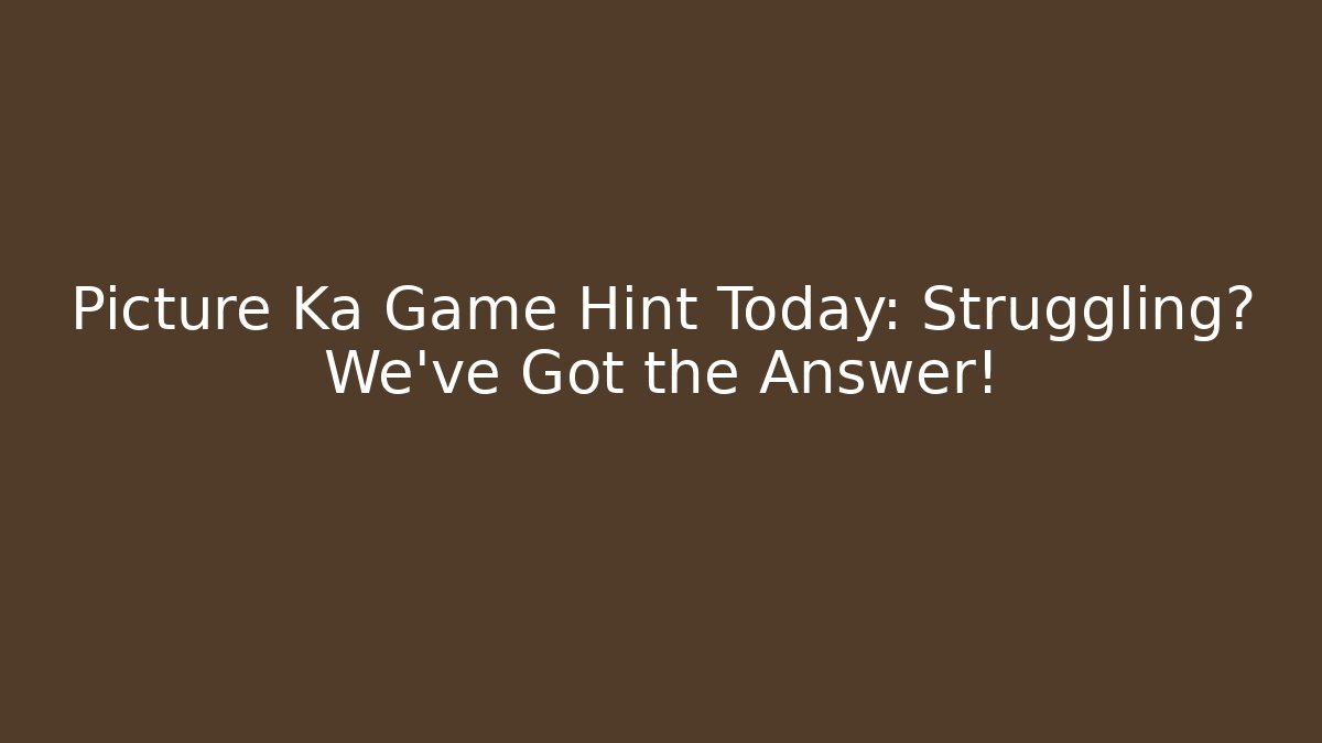 Picture Ka Game Hint Today: Struggling? We’ve Got the Answer!