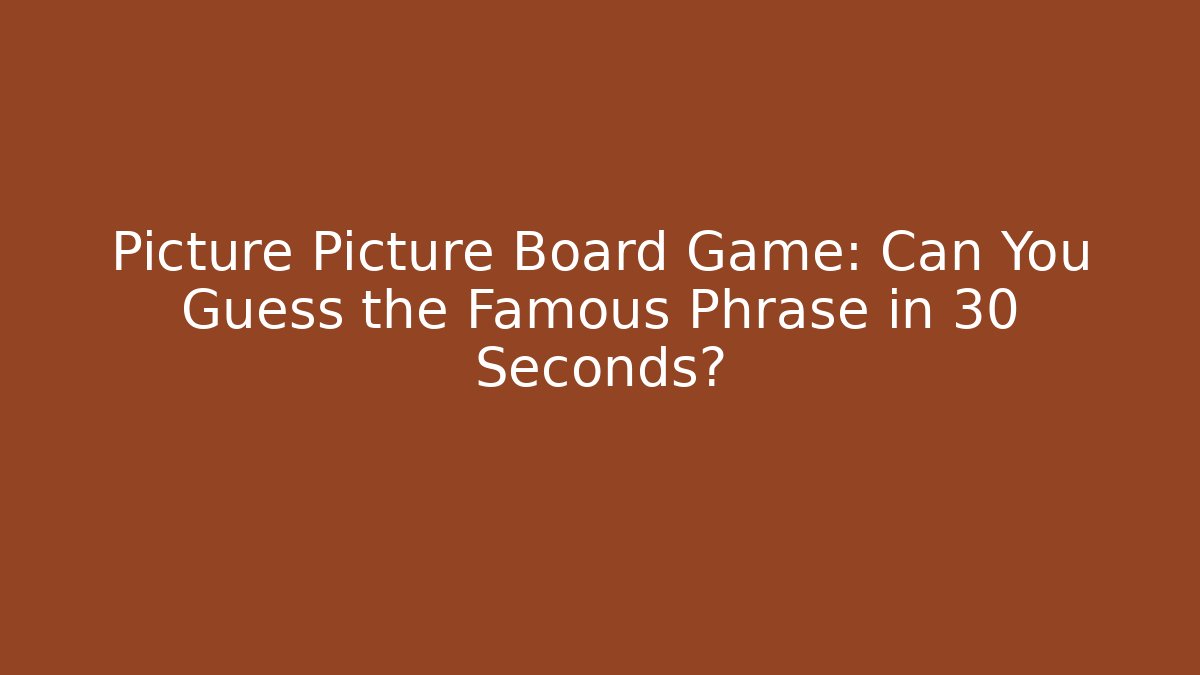 Picture Picture Board Game: Can You Guess the Famous Phrase in 30 Seconds? - Critter Realm