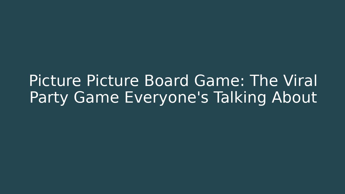 Picture Picture Board Game: The Viral Party Game Everyone's Talking About