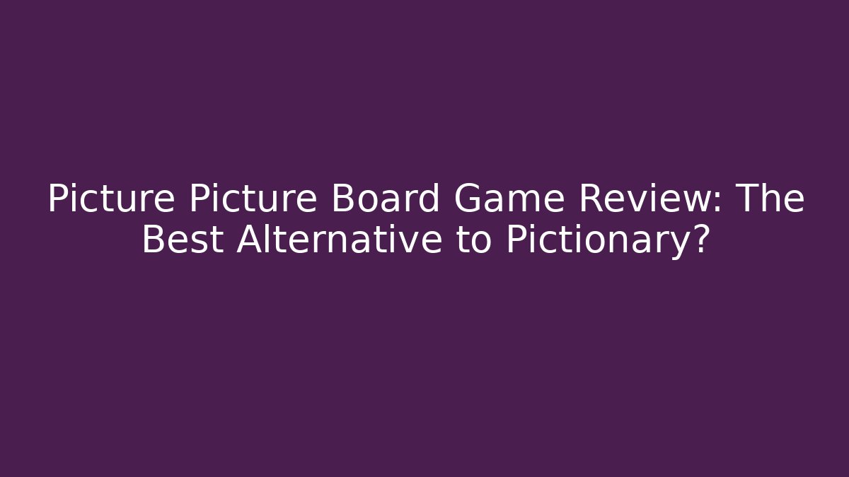Picture Picture Board Game Review: The Best Alternative to Pictionary?