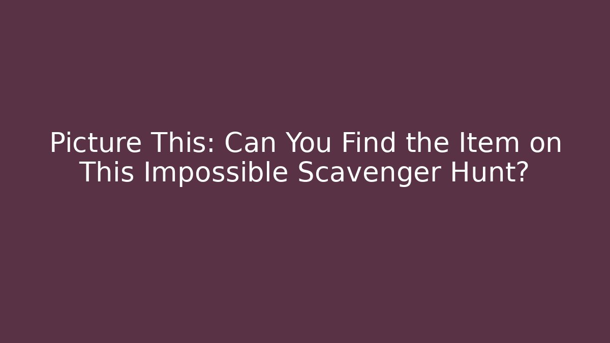 Picture This: Can You Find the Item on This Impossible Scavenger Hunt? - Critter Realm