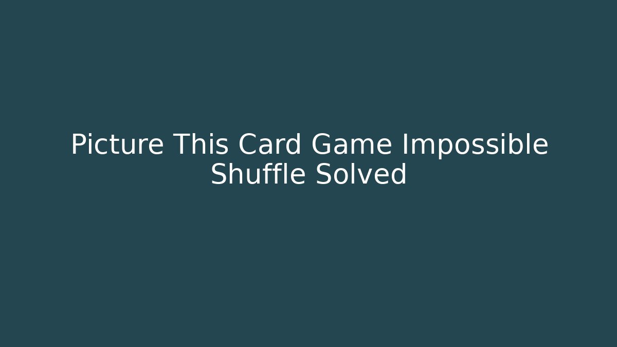 Picture This Card Game Impossible Shuffle Solved