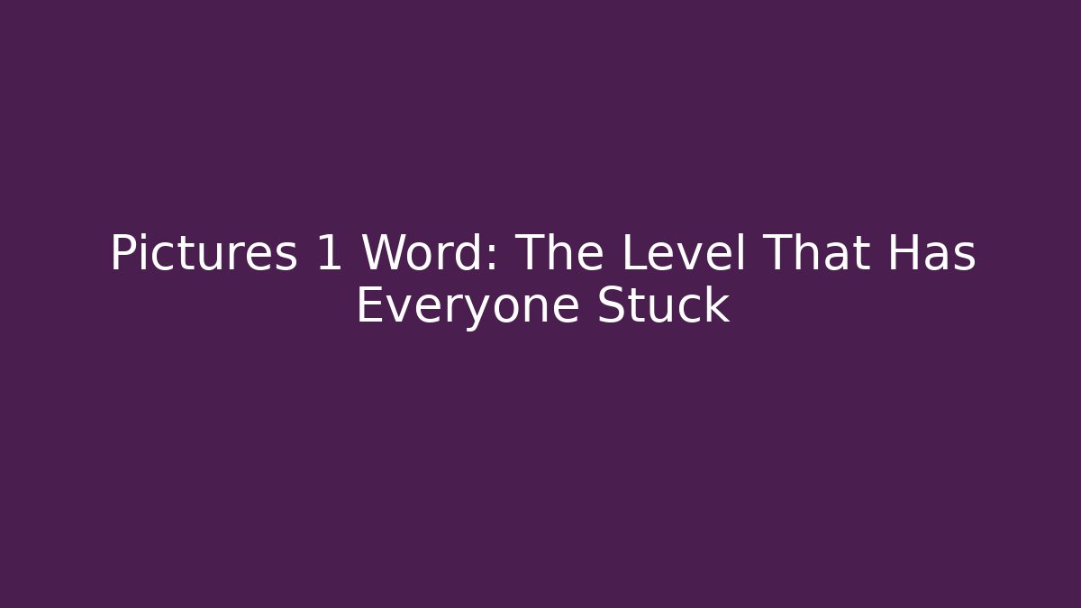 Pictures 1 Word: The Level That Has Everyone Stuck