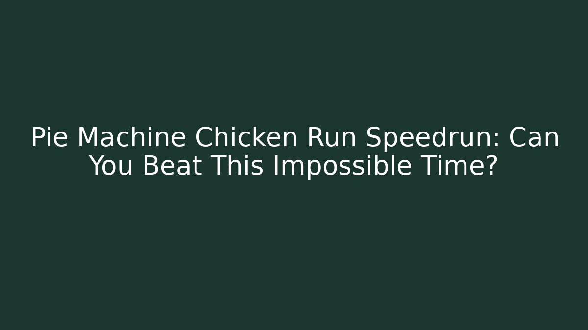 Pie Machine Chicken Run Speedrun: Can You Beat This Impossible Time?