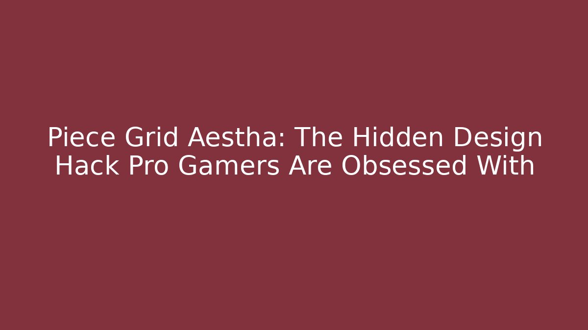 Piece Grid Aestha: The Hidden Design Hack Pro Gamers Are Obsessed With