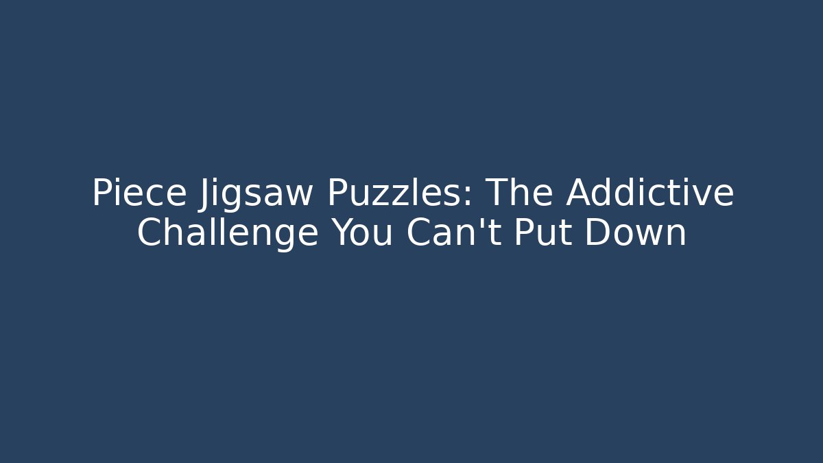 Piece Jigsaw Puzzles: The Addictive Challenge You Can't Put Down