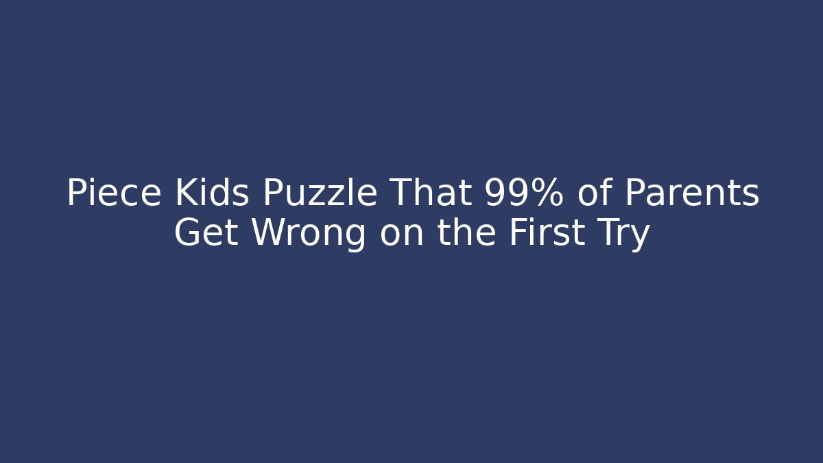 Piece Kids Puzzle That 99% of Parents Get Wrong on the First Try