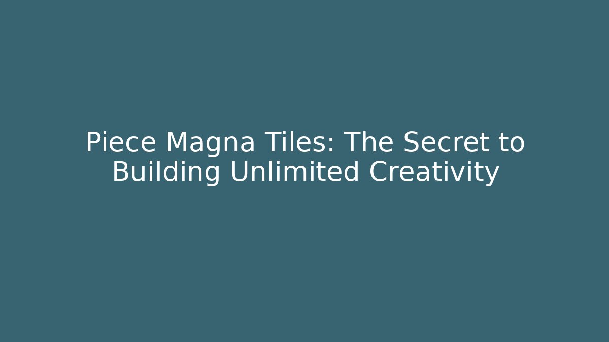 Piece Magna Tiles: The Secret to Building Unlimited Creativity