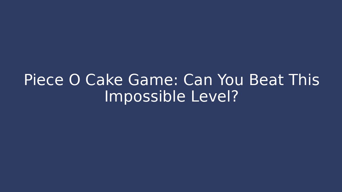Piece O Cake Game: Can You Beat This Impossible Level?