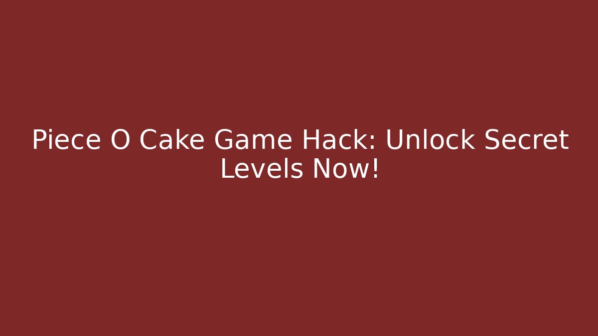 Piece O Cake Game Hack: Unlock Secret Levels Now!