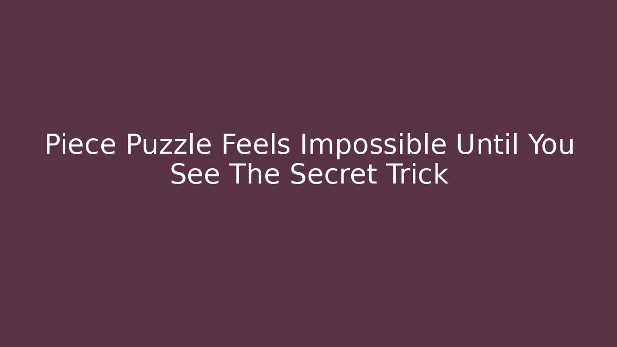 Piece Puzzle Feels Impossible Until You See The Secret Trick