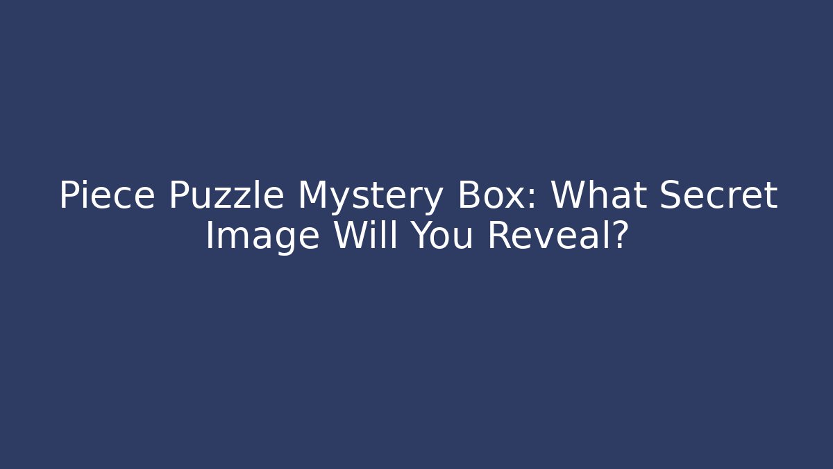 Piece Puzzle Mystery Box: What Secret Image Will You Reveal?