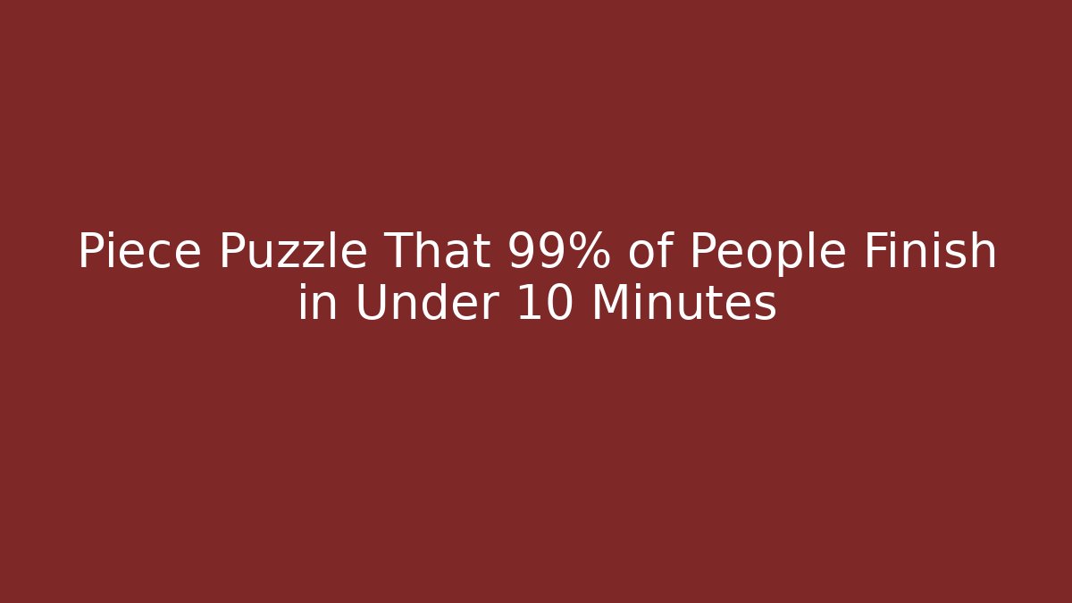 Piece Puzzle That 99% of People Finish in Under 10 Minutes