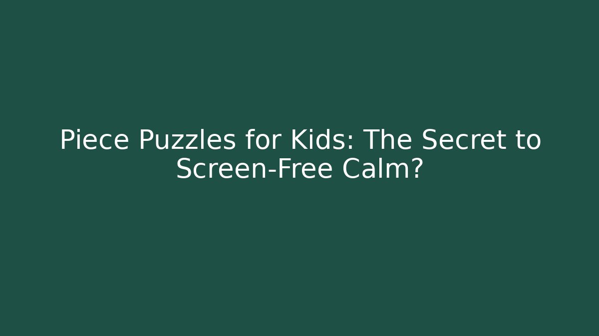 Piece Puzzles for Kids: The Secret to Screen-Free Calm?
