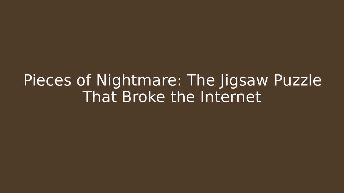 Pieces of Nightmare: The Jigsaw Puzzle That Broke the Internet